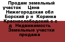 Продам земельный участок  › Цена ­ 800 000 - Нижегородская обл., Борский р-н, Коринка (Краснослободский с/с) д. Недвижимость » Земельные участки продажа   